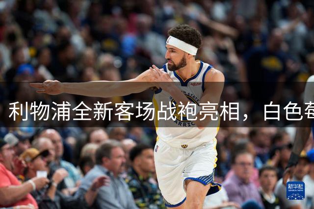 利物浦全新客场战袍亮相，白色莓红复古风再现80年代荣光