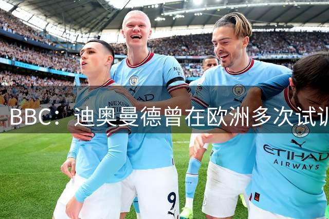 BBC：迪奥曼德曾在欧洲多次试训遭拒，他的成长是草根逆袭故事